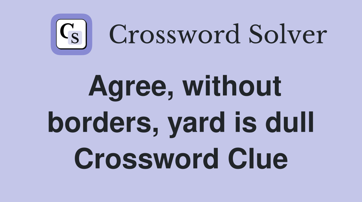 Agree, without borders, yard is dull Crossword Clue Answers